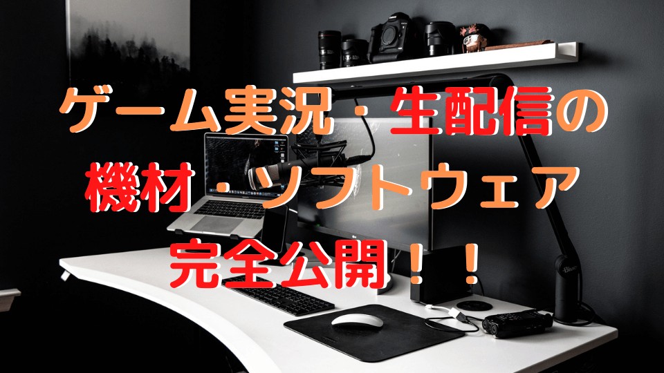 ゲーム実況 生配信の機材 ソフトウェア環境を紹介 オススメ商品レビュー Taishi Kitanaga